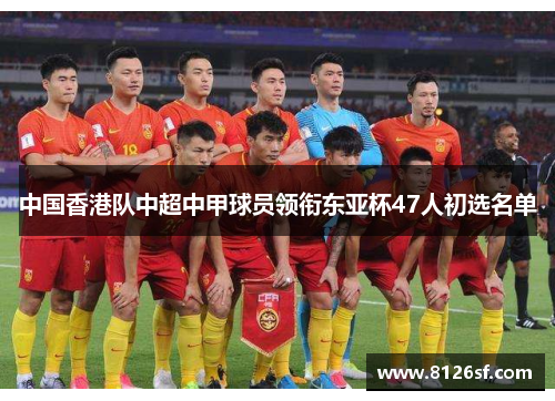 中国香港队中超中甲球员领衔东亚杯47人初选名单