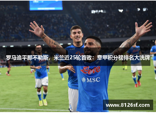 罗马追平那不勒斯，米兰近25轮首败：意甲积分榜排名大洗牌